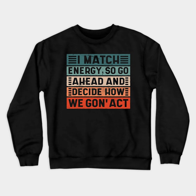 I Match Energy, So Go Ahead and Decide How We Gon' Act Crewneck Sweatshirt by BramCrye